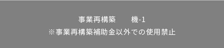 事業再構築　　機-1 ※事業再構築補助金以外での使用禁止